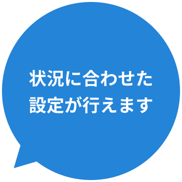 状況に合わせた設定が行えます